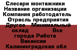 Слесари-монтажники › Название организации ­ Компания-работодатель › Отрасль предприятия ­ Другое › Минимальный оклад ­ 25 000 - Все города Работа » Вакансии   . Калининградская обл.,Приморск г.